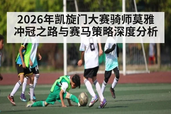 2026年凯旋门大赛骑师莫雅冲冠之路与赛马策略深度分析