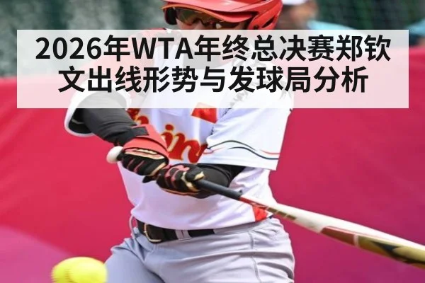 2026年WTA年终总决赛郑钦文出线形势与发球局分析