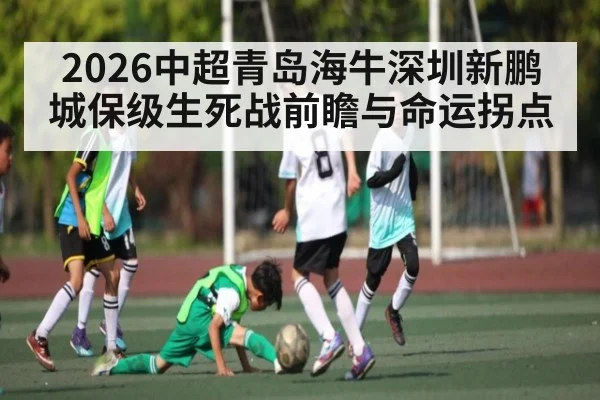 2026中超青岛海牛深圳新鹏城保级生死战前瞻与命运拐点